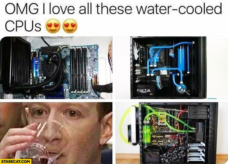 Omg I love all these water cooled CPUs Mark Zuckerberg drinking water
