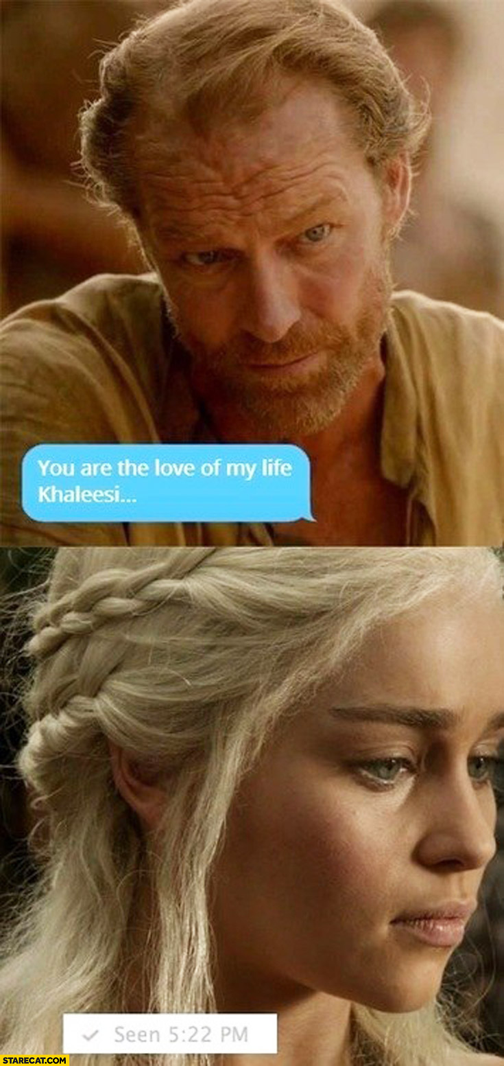On facebook messenger: you are the love of my life. Khaleesi: seen