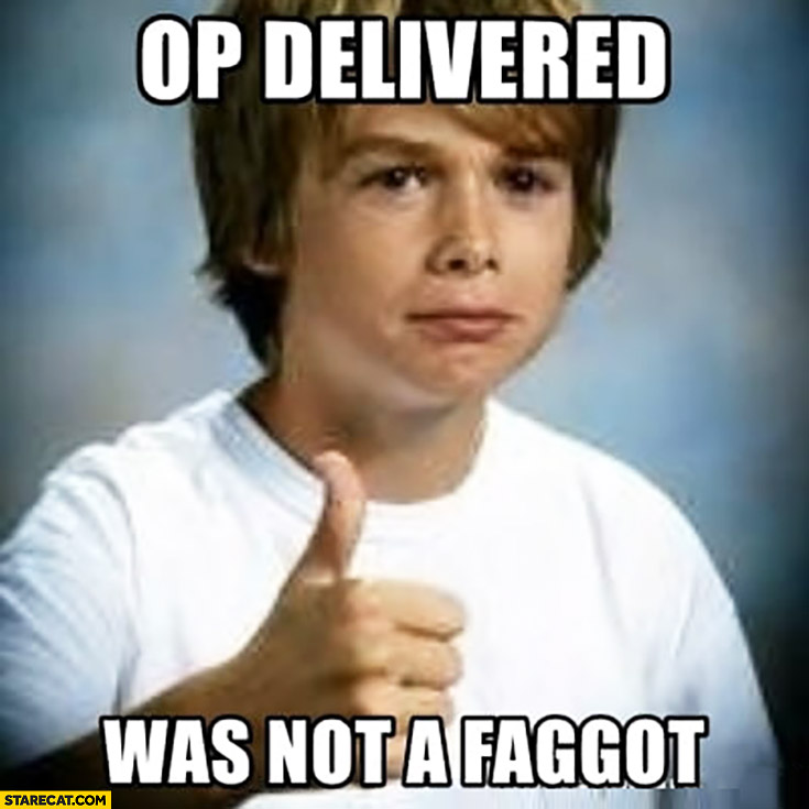 OP delivered was not a faggot kid approves