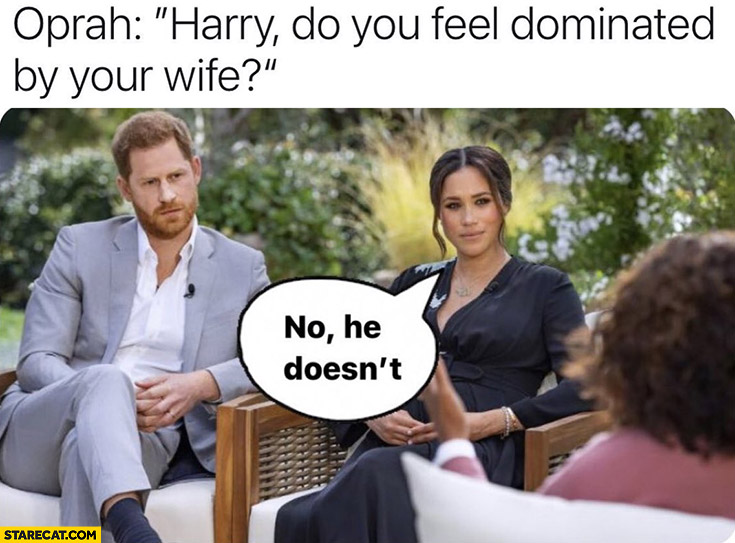 Oprah: Harry do you feel dominated by your wife? Meghan Markle: no, he doesn’t