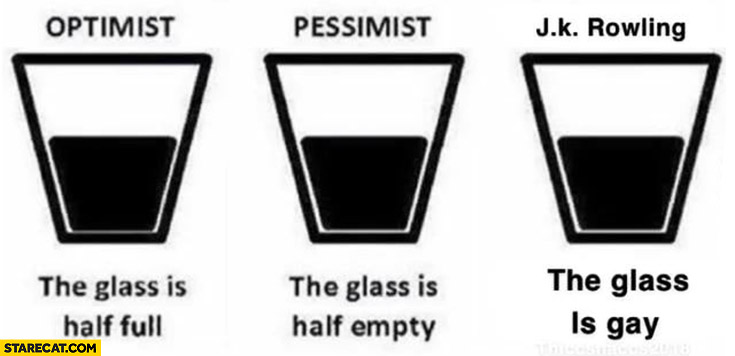 Optimist: glass is half full, pessimist: glass is half empty, JK Rowling: glass is gay