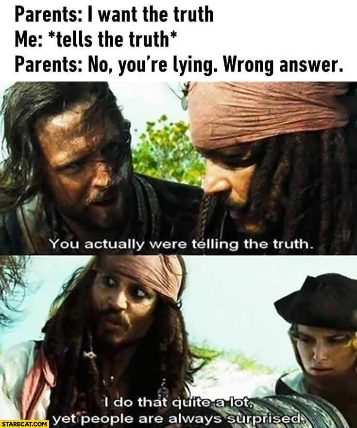 Parents: I want the truth, Me: *tells the truth*, Parents: no you’re lying, wrong answer. You actually were telling the truth. I do that quite a lot yet people are always suprised