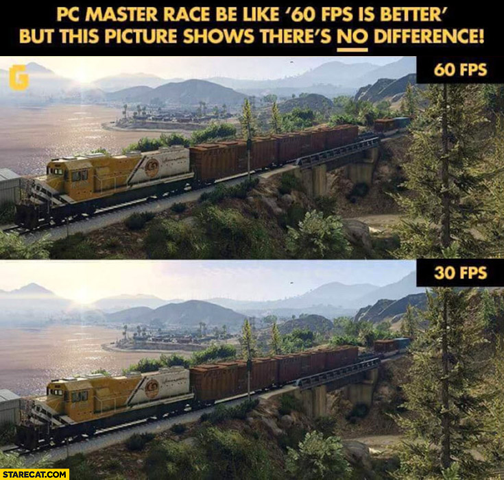 PC master race be like 60 fps is better but this picture shows there’s no difference between 60 fps and 30 fps