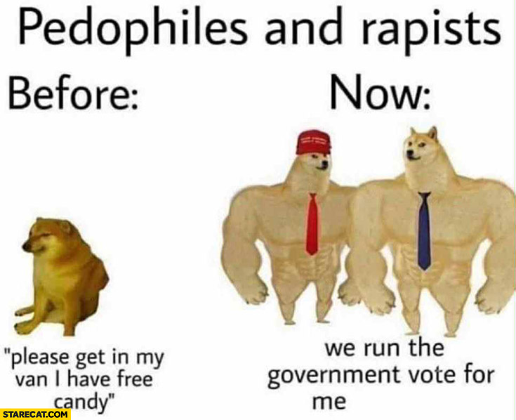 Pedophiles and rapists before: please get in my van I have free candy vs now we run the government vote for me