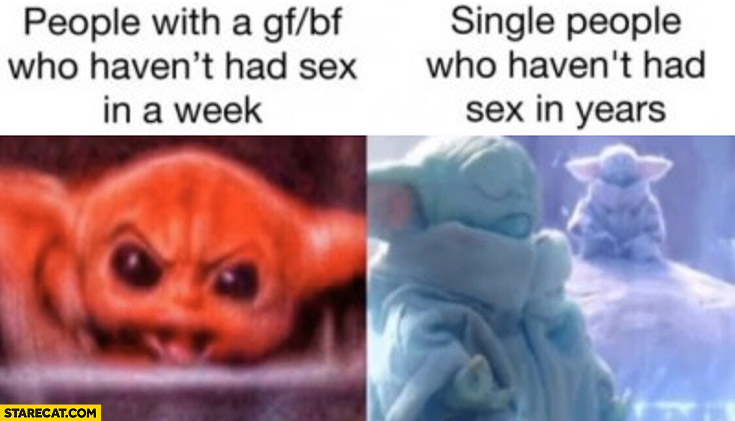 People in a relationship who haven’t had intercourse in a week vs single people who haven’t had it in years yoda baby yoda