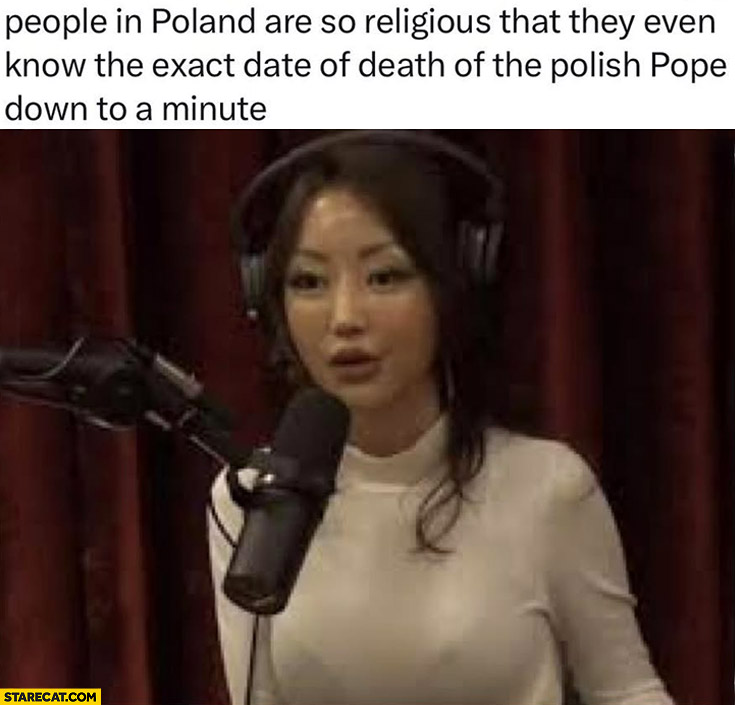 People in Poland are so religious that they even know the exact date of deatch of the Polish pope down to a minute