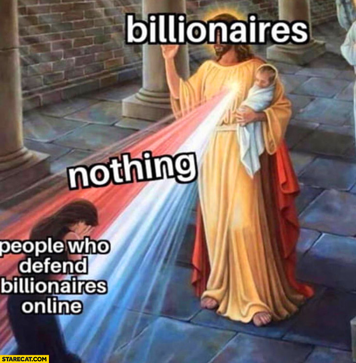 People who defend billionaires online, nothing, Jesus Christ