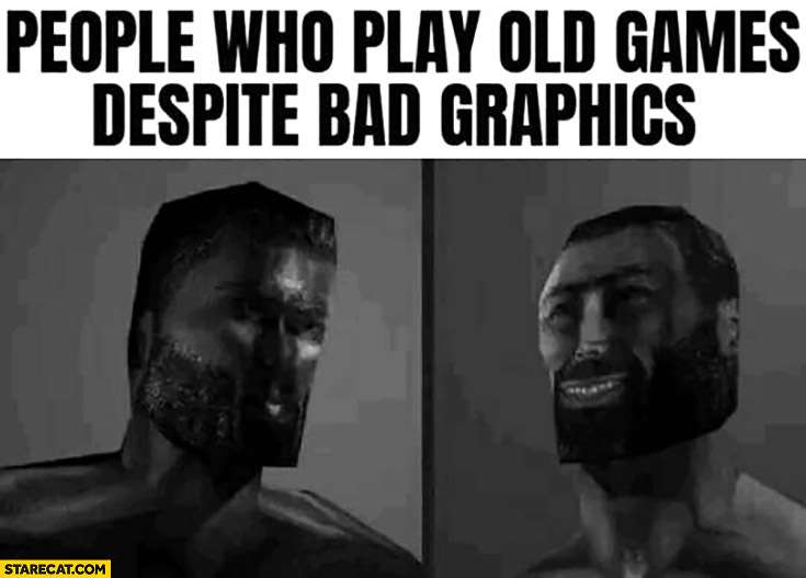 People who play old games despite bad graphics chad