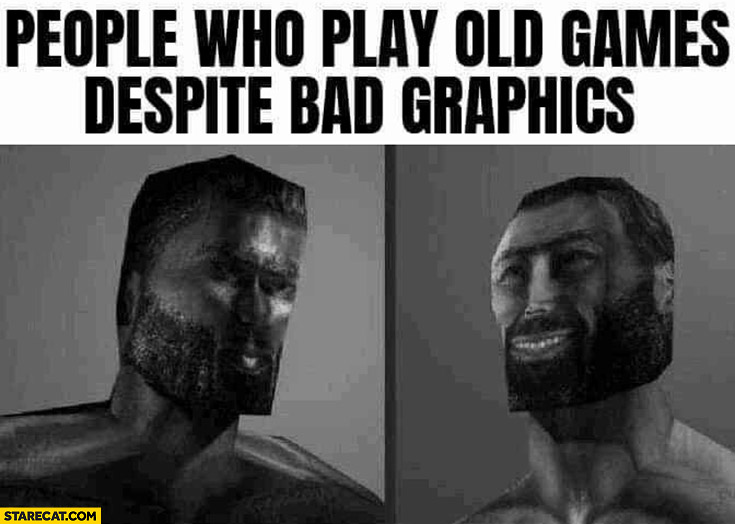 People who play old games despite bad graphics giga chad