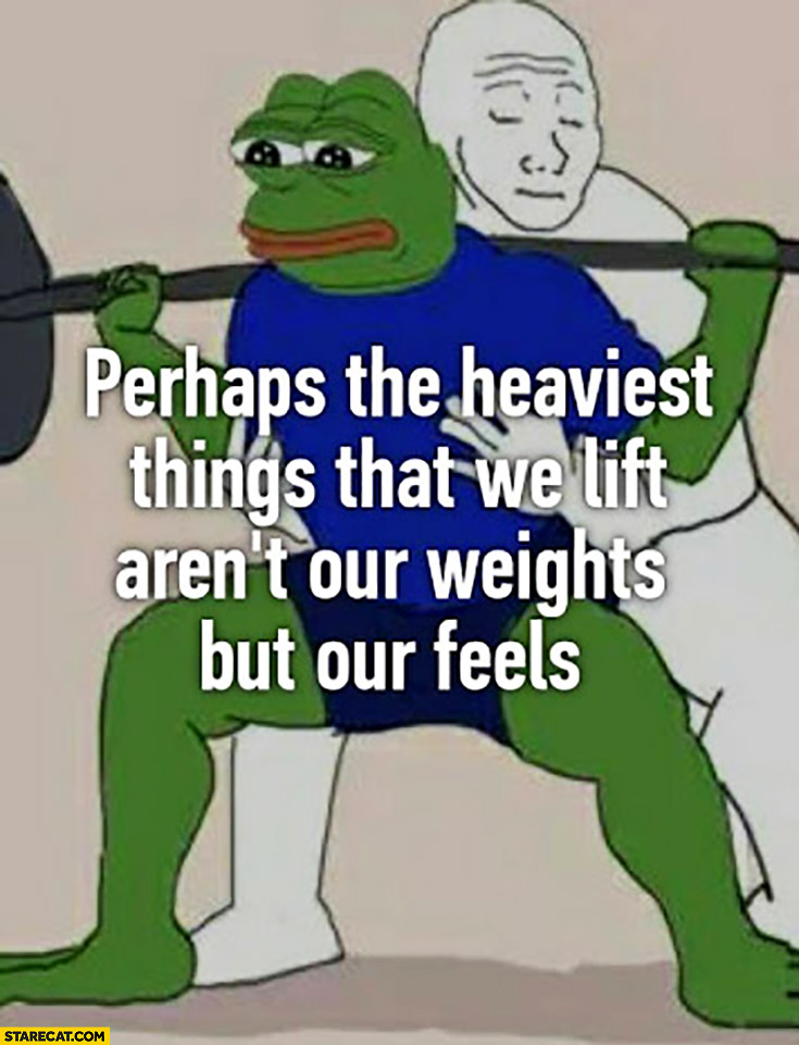 Pepe perhaps the heaviest things that we lift aren’t our weights but our feels