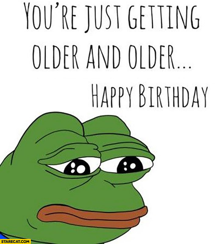 Pepe the frog you’re just getting older and older happy birthday