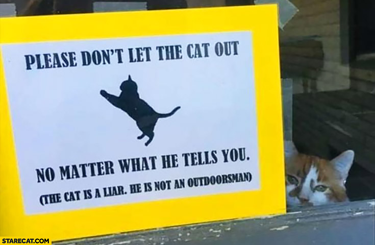 Please don’t let the cat out no matter what he tells you the cat is a liar he is not an outdoorsman