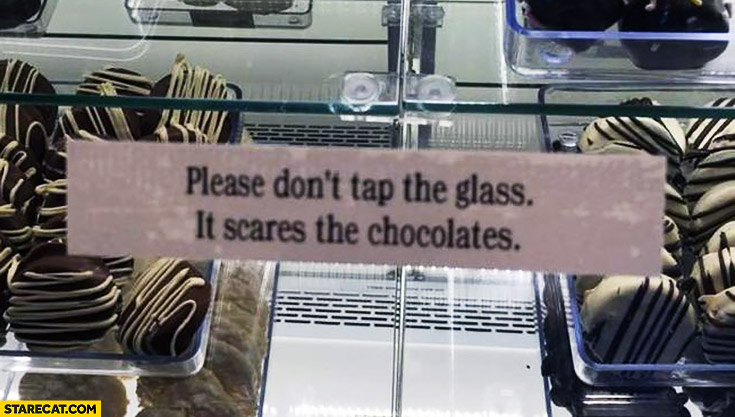 Please don’t tap the glass it scares the chocolates