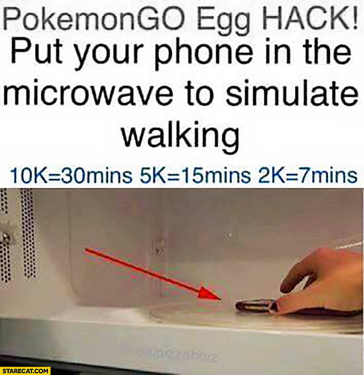 Pokemon GO Egg hack: put your phone in the microwave to simulate walking: 10k = 30 mins, 5 k = 15 mins, 2 k = 7 mins trolling joke