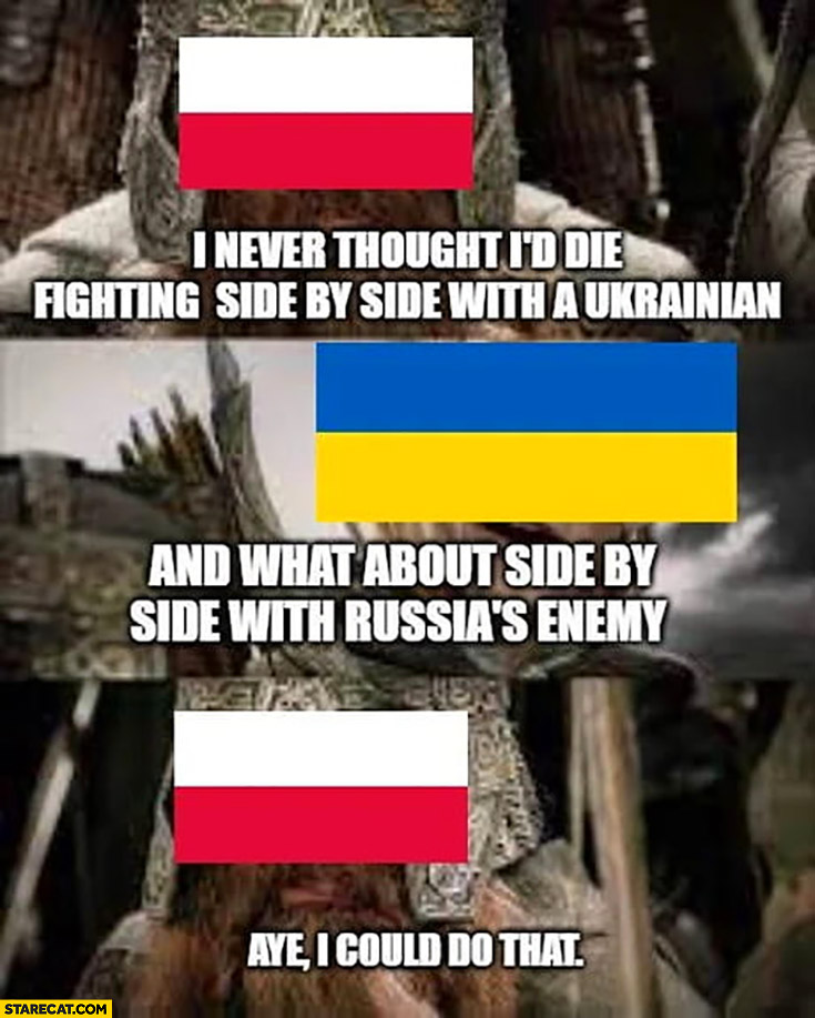 Poland I never thought I’d die fighting side by side with Ukrainian Ukraine what about side by side with Russias enemy aye I could do that