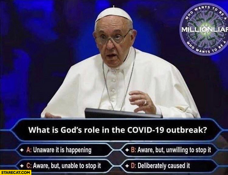 Pope Francis Millionaire what is God’s role in the Covid-19 outbreak answers: unaware, aware but unwilling/unable to stop it, deliberately caused it