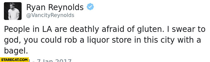 Pople in LA are deathly afraid of gluten. You could rob a liquor store in this city with a bagel. Ryan Reynolds twitter quote