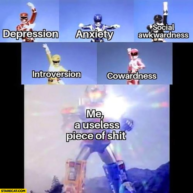 Power rangers: depression, anxiety, social awkwardness, introversion, cowardness combined me a usefull piece of shit