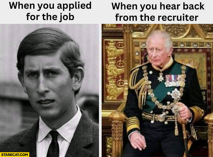 Prince Charles when you applied for the job vs when you hear back from the recruiter