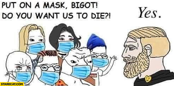 Put a mask on bigot do you want us to die? Yes Covid-19