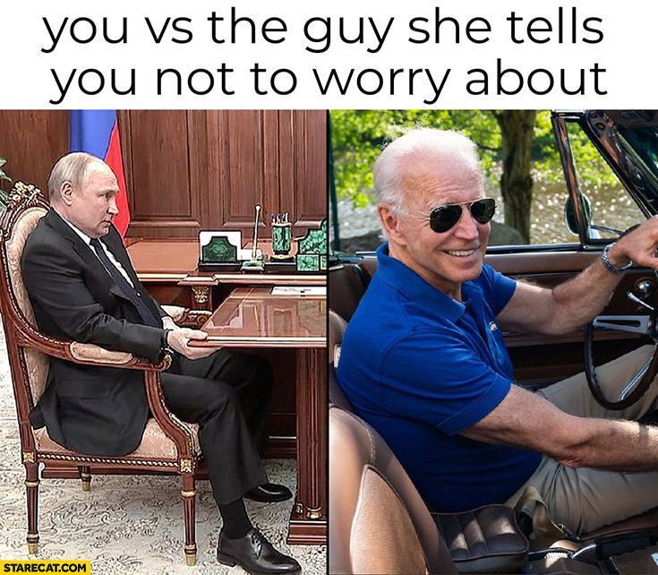 Putin Biden you vs the guy she tells you not to worry about