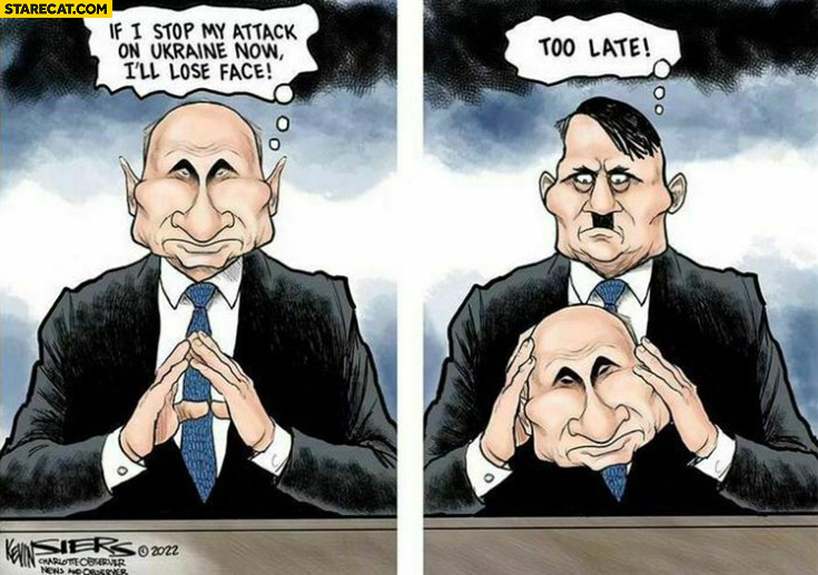 Putin if I stop my attack on Ukraine now I’ll lose face hitler too late