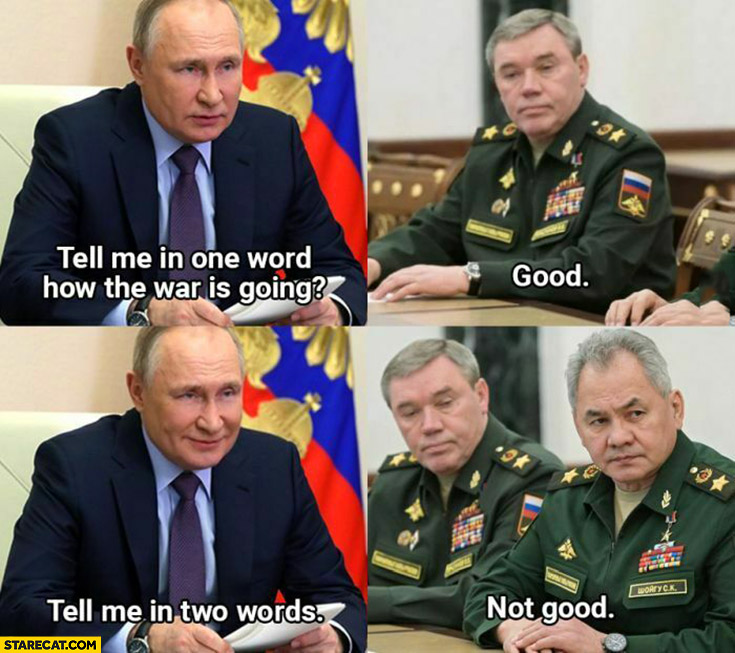 Putin tell me in one word how the war is going: good, and in two words: not good