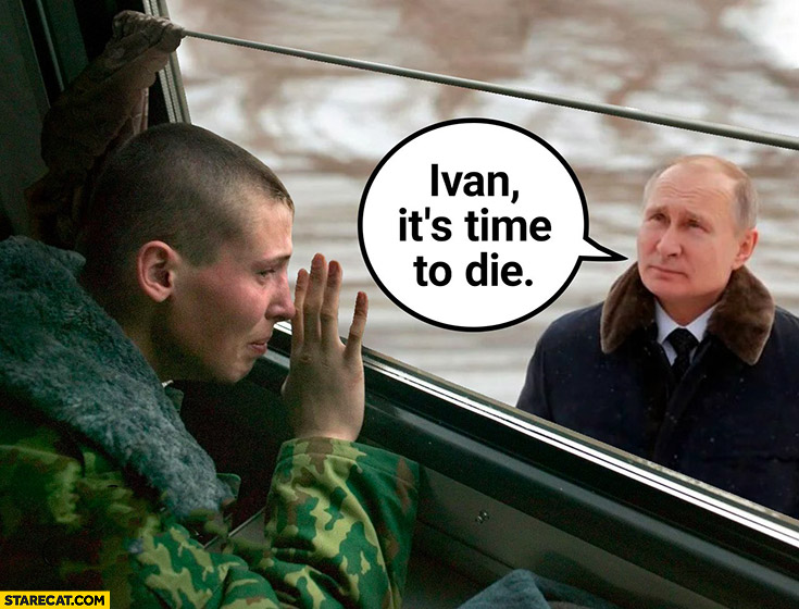 Putin to young russian soldier: Ivan it’s time to die