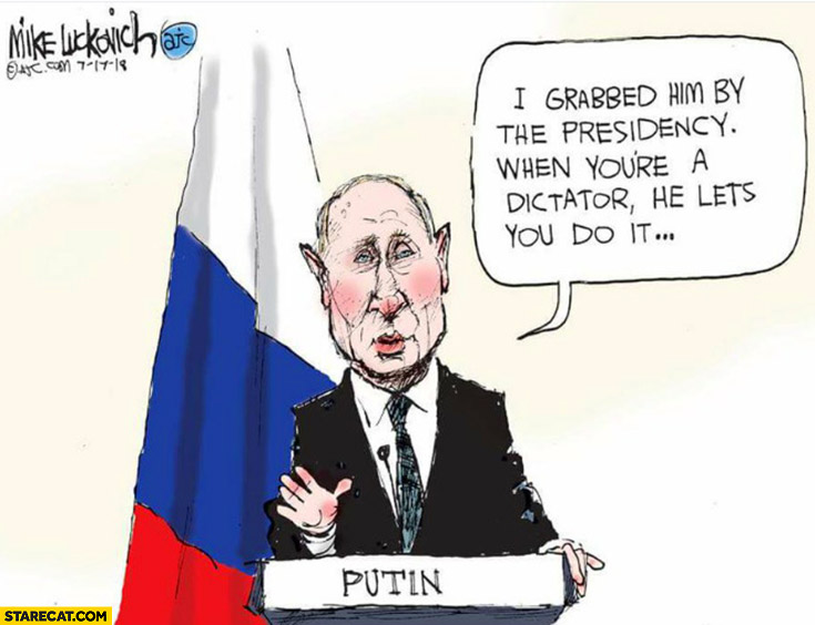 Putin Trump I grabbed him by the presidency, when you’re a dictator he let’s you do it