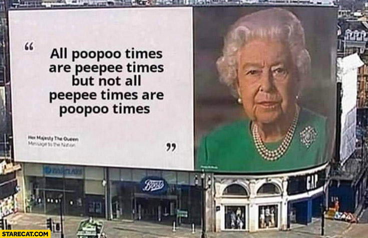Queen Elizabeth quote: all poopoo times are peepee times but not all peepee times are poopoo times