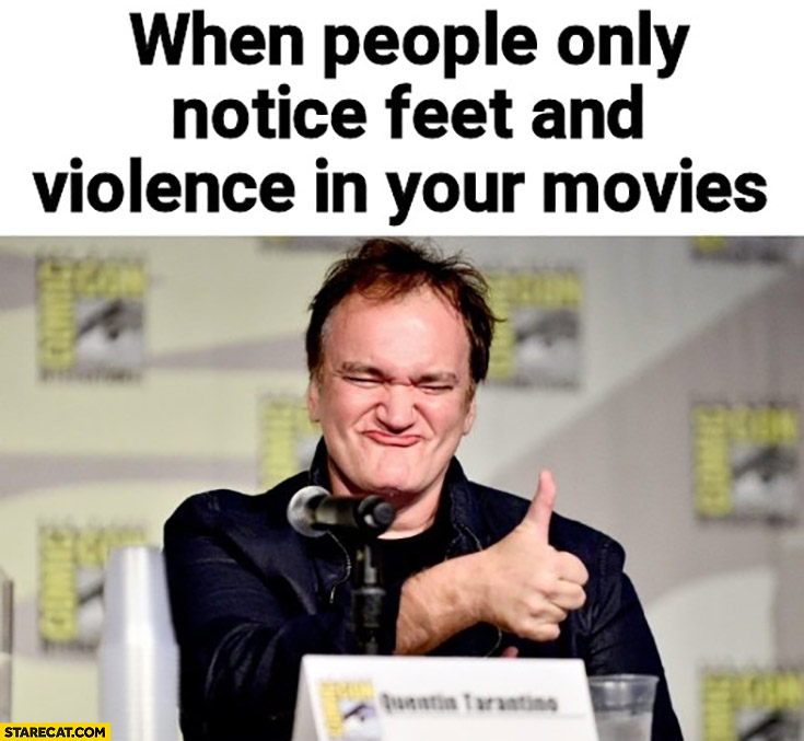 Quentin Tarantino when people only notice feet and violence in your movies