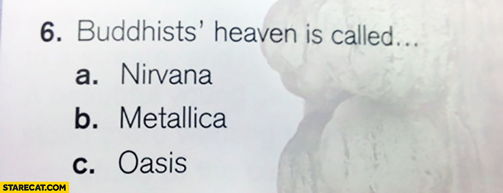 Question: Buddhists’ heaven is called: Nirvana, Metallica, Oasis