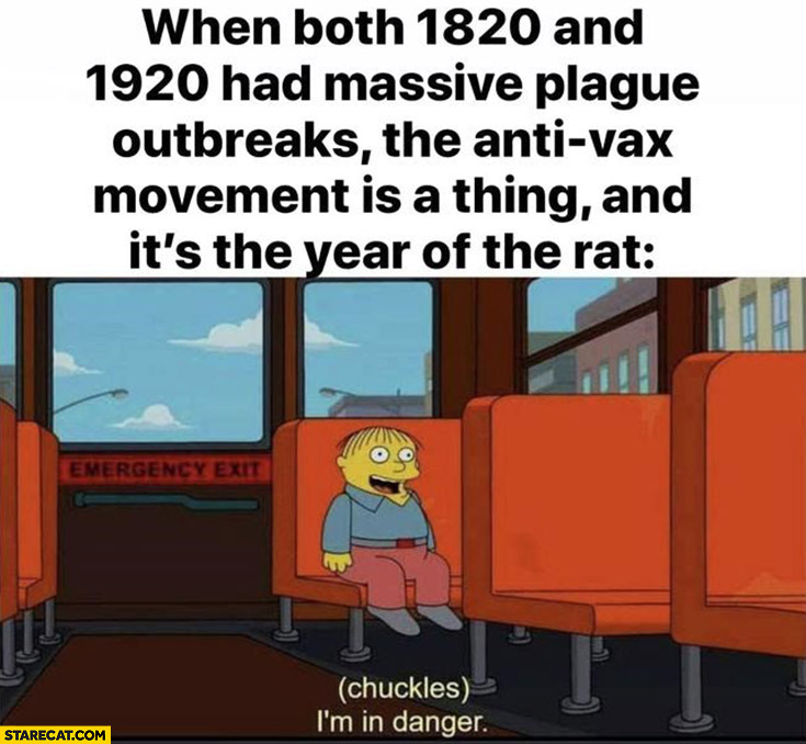 Ralph Wiggum when both 1820 and 1920 had massive plague outbreaks, the anti-vax movement is a thing, and it’s the year of the rat (chuckles) I’m in danger The Simpsons