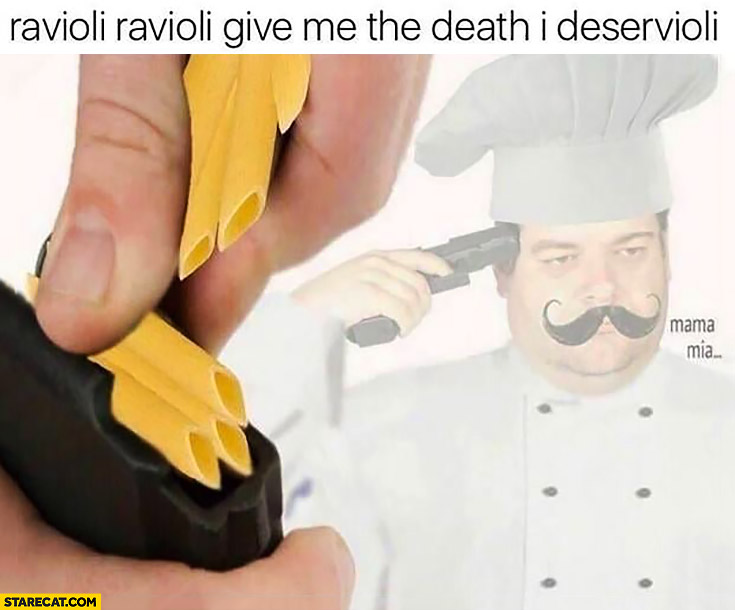 Ravioli ravioli give me the death I deservioli Italian spaghetti suicide