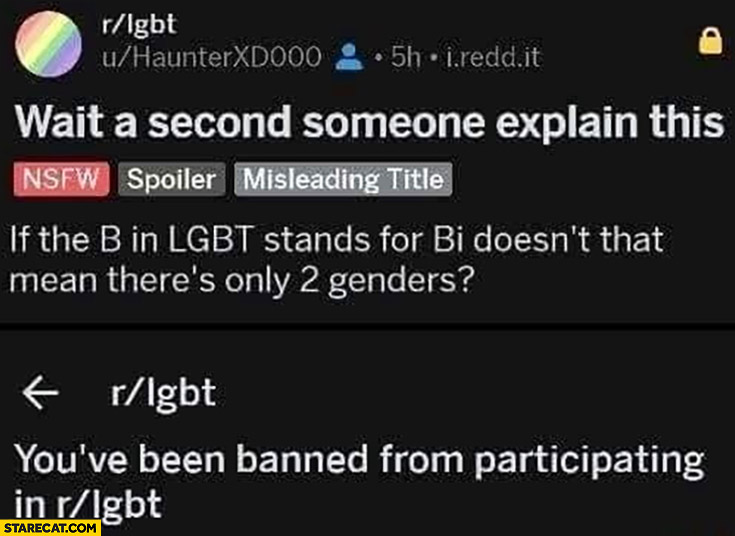 reddit if the B in LGBT stands for bi doesn’t that mean there’s only 2 genders? You’ve been banned from participating in lgbt tag