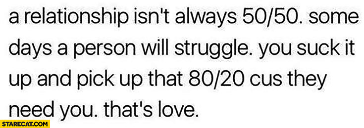 Relationship isn’t always 50/50 some days it’s 80/20 that’s love