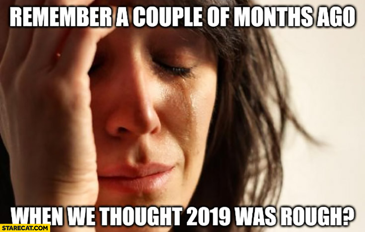 Remember a couple months ago when we thought 2019 was rough?