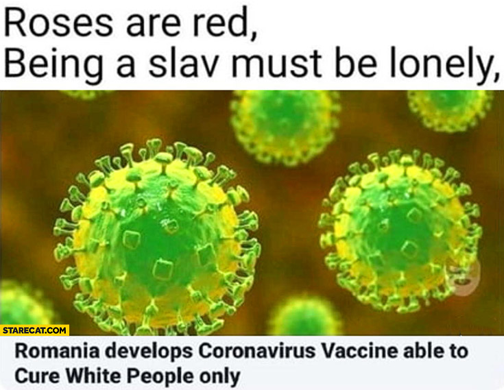 Roses are red, being a slav must be lonely, Romania develops coronavirus vaccine able to cure white people only rhyme poem