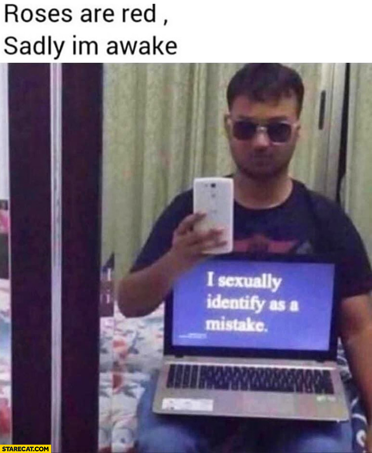 Roses are red sadly I’m awake, I sexually identify as a mistake