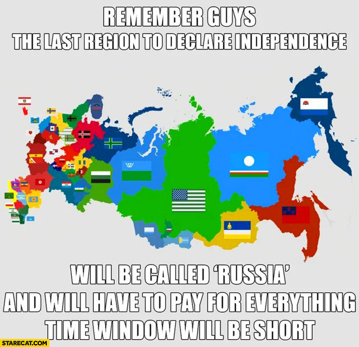 Russia remember guys the last region to declare independence will be called russia and will have to pay for everything time window will be short