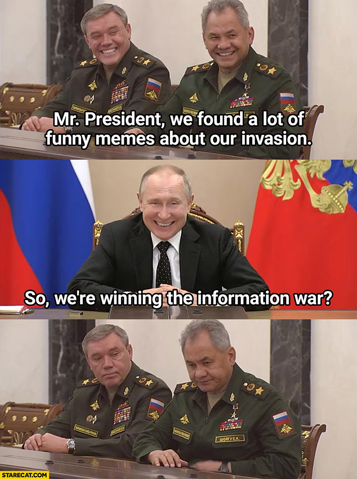 Russian generals: we found a lot of funny memes about our invasion, Putin: so were winning the information war? Not really