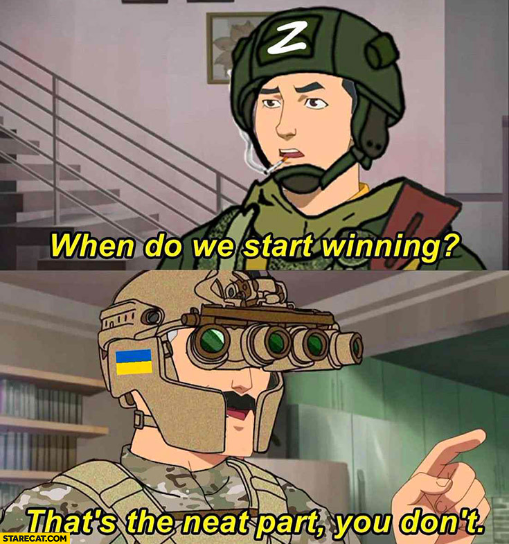 Russian soldier: when do we start winning? Ukrainian soldier: that’s the neat part, your don’t