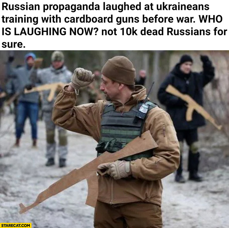 Russians laughed at Ukrainians training with cardboard guns who is laughing now? Not 10k dead russians for sure