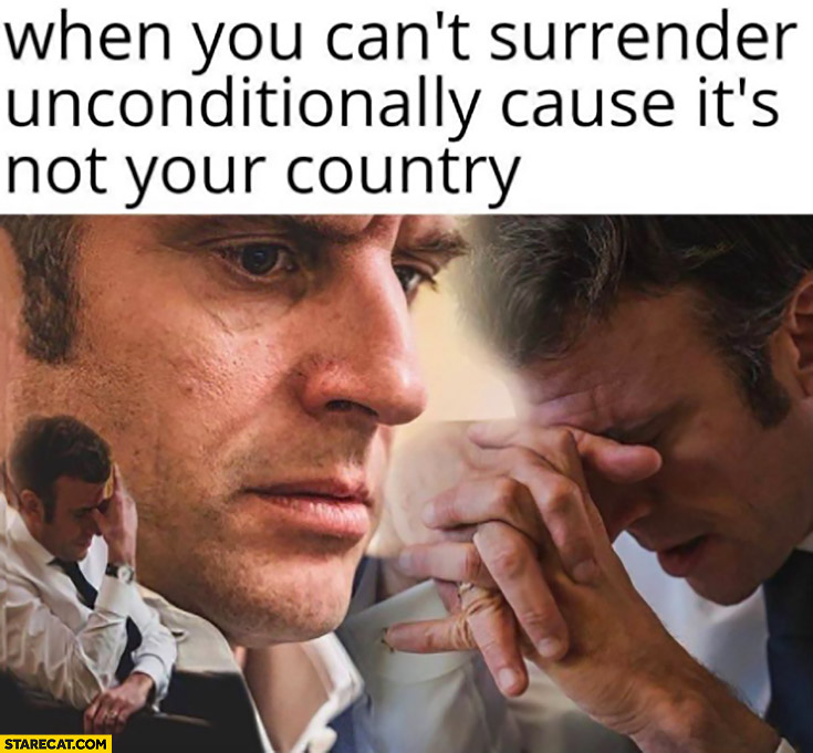 Sad Macron when you can’t surrender unconditionally cause it’s not your country