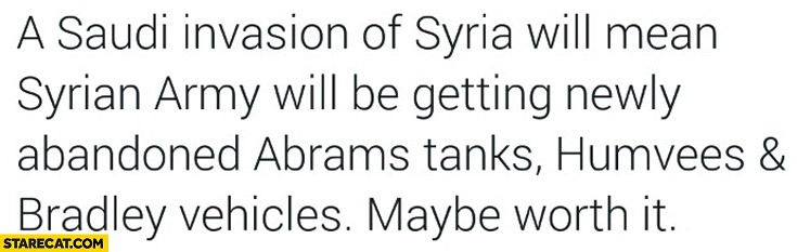 Saudi invasion of Syria mean Syrian army will be getting newly abandoned tanks, Humvees. Maybe worth it