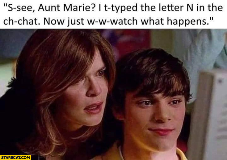 See aunt I typed the letter N in the chat now just watch what happens