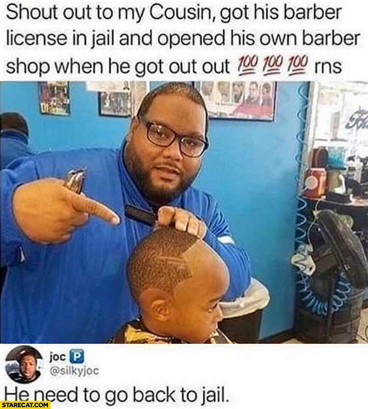 Shout out to my cousin got his barber license in jail and opened his own barber shop when he got out, he need to go back to jail for that haircut