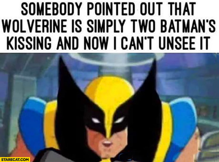 Somebody pointed out that Wolverine is simply two Batmans kissing and now I can’t unsee it