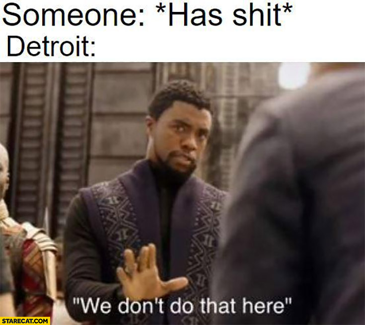 Someone has shit Detroit, we don’t do that here