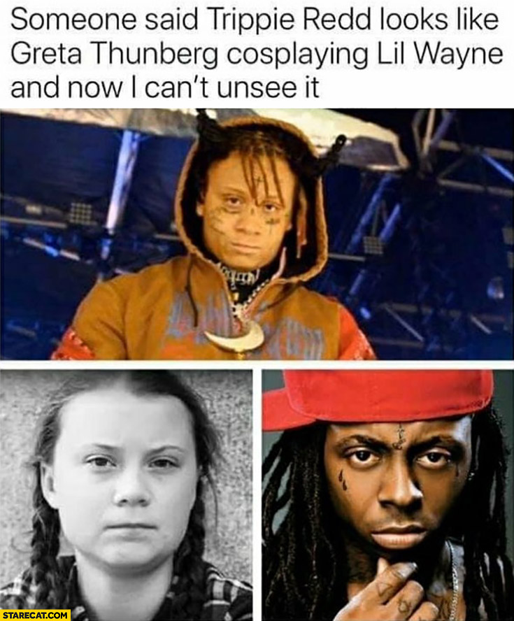 Someone said Trippie Redd looks like Greta Thunberg cosplaying Lil Wayne and now I can’t unsee it